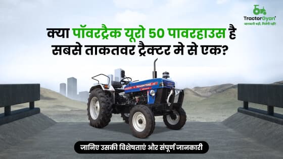 पॉवर ट्रैक यूरो 50 पावरहाउस : 2000 कि.ग्रा वजन उठाने की क्षमता वाला दमदार ट्रैक्टर image