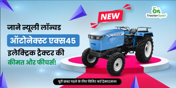 जाने न्यूली लॉन्चड ऑटोनेक्स्ट एक्स45 इलेक्ट्रिक ट्रैक्टर की कीमत और फीचर्स! image