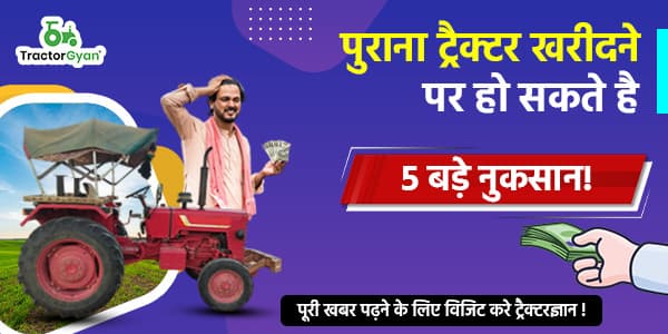 पुराना ट्रैक्टर खरीदने पर हो सकते है 5 बड़े नुकसान! image
