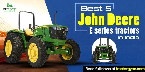 Best 5 John Deere E series tractors in India: Prices and unique features image