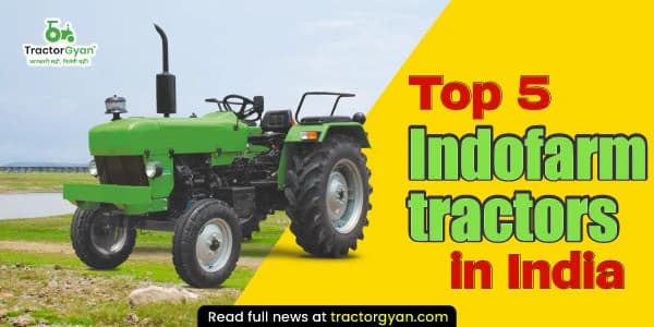 Top 5 Indofarm Tractors in India
