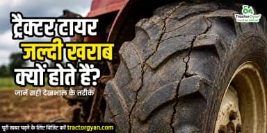 ट्रैक्टर टायर जल्दी खराब क्यों होते हैं? जानें सही देखभाल के तरीके