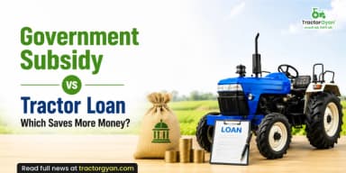 Government Subsidy vs Tractor Loan: Which Saves More Money?