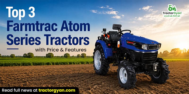 Top 3 Farmtrac Atom Series tractors with price & features