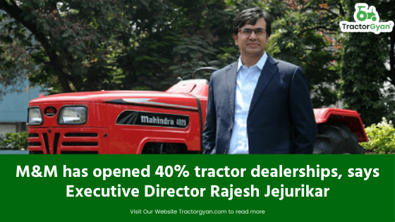M&M has opened 40% tractor dealerships, says Executive Director Rajesh Jejurikar image