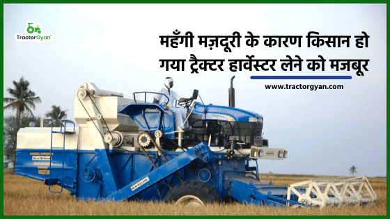 महँगी मज़दूरी के कारण किसान हो गया ट्रैक्टर हार्वेस्टर लेने को मजबूर image
