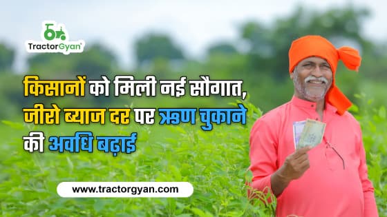 किसानों को मिली नई सौगात, जीरो ब्याज दर पर ऋण चुकाने की अवधि बढ़ाई | ट्रैक्टरज्ञान image