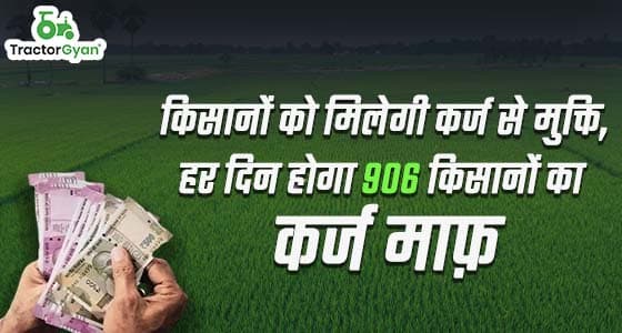 किसानों को मिलेगी कर्ज से मुक्ति, हर दिन होगा 906 किसानों का कर्ज माफ़ image