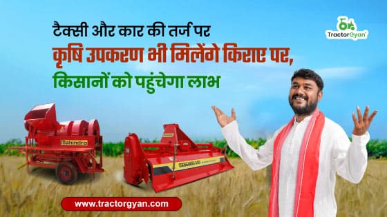 टैक्सी और कार की तर्ज पर कृषि उपकरण भी मिलेंगे किराए पर, किसानों को पहुंचेगा लाभ image
