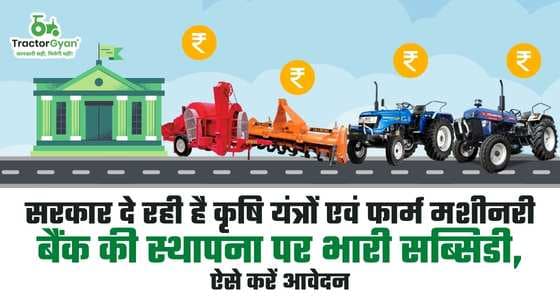 सरकार दे रही है कृषि यंत्रों एवं फार्म मशीनरी बैंक की स्थापना पर भारी सब्सिडी, ऐसे करें आवेदन image