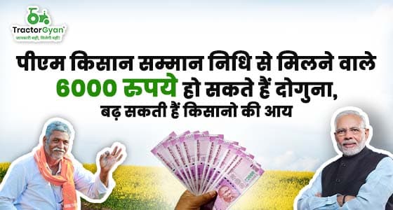 पीएम किसान सम्मान निधि से मिलने वाले 6000 रुपये हो सकते हैं दोगुना, बढ़ सकती हैं किसानो की आय | ट्रैक्टरज्ञान image