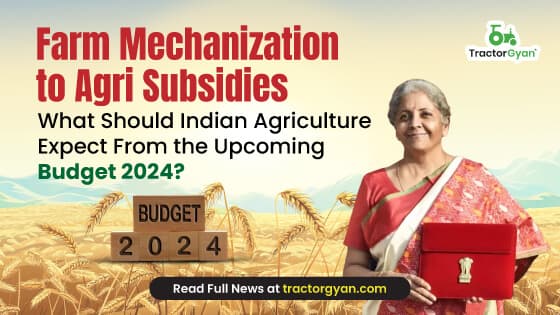 Farm Mechanization to Agri Subsidies - What Should Indian Agriculture Expect From the Upcoming Budget 2024? Farm Mechanization to Agri Subsidies - What Should Indian Agriculture Expect From the Upcoming Budget 2024? image