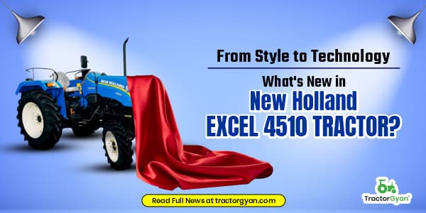 From Style to Technology: What's New in New Holland Excel 4510 Tractor? From Style to Technology: What's New in New Holland Excel 4510 Tractor? image