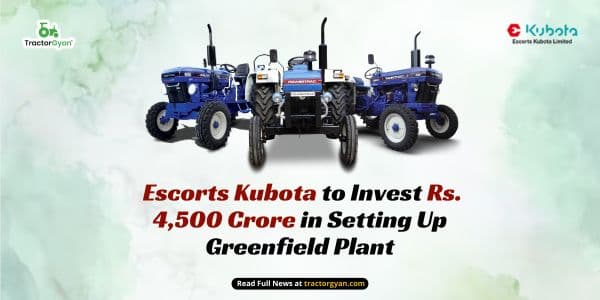 Escorts Kubota to Invest Rs. 4,500 Crore in Setting Up Greenfield Plant Escorts Kubota to Invest Rs. 4,500 Crore in Setting Up Greenfield Plant
