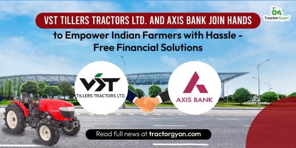 VST Tillers Tractors Ltd. and Axis Bank Join Hands to Empower Indian Farmers with Hassle-Free Financial Solutions VST Tillers Tractors Ltd. and Axis Bank Join Hands to Empower Indian Farmers with Hassle-Free Financial Solutions image