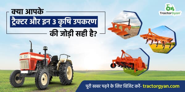 क्या आपके ट्रैक्टर और कृषि उपकरण की जोड़ी सही है? क्या आपके ट्रैक्टर और कृषि उपकरण की जोड़ी सही है? image
