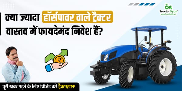 क्या ज्यादा हॉर्सपावर वाले ट्रैक्टर वास्तव में फायदेमंद निवेश हैं? क्या ज्यादा हॉर्सपावर वाले ट्रैक्टर वास्तव में फायदेमंद निवेश हैं?