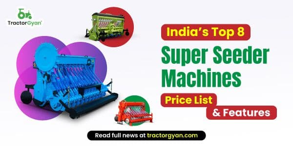 India’s Top 8 Super Seeder Machines Price List & Features India’s Top 8 Super Seeder Machines Price List & Features image