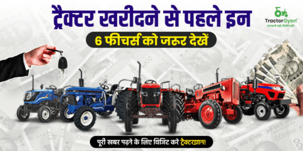 ट्रैक्टर खरीदने से पहले इन 6 फीचर्स को जरूर देखें ट्रैक्टर खरीदने से पहले इन 6 फीचर्स को जरूर देखें