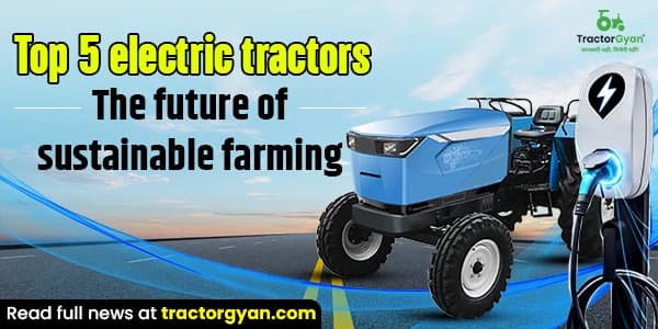 Top 5 Electric Tractors: The Future of Sustainable Farming Top 5 Electric Tractors: The Future of Sustainable Farming