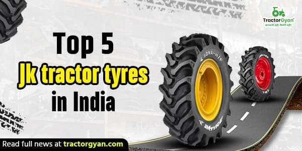 Top 5 JK Tractor Tyres in India Top 5 JK Tractor Tyres in India