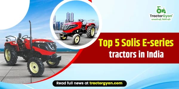 Top 5 Solis E-series tractors in India Top 5 Solis E-series tractors in India image