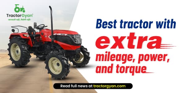Best tractor with extra mileage, power, and torque Best tractor with extra mileage, power, and torque