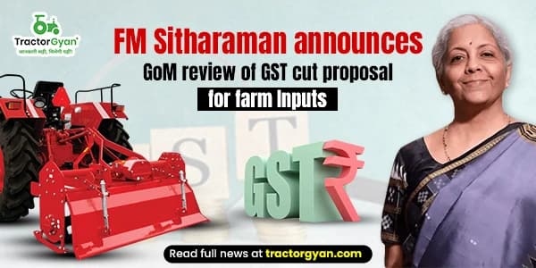 FM Sitharaman Announces GoM Review of GST Cut Proposal for Farm Inputs FM Sitharaman Announces GoM Review of GST Cut Proposal for Farm Inputs image