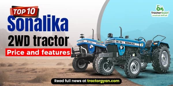 Top 10 Sonalika 2WD Tractors: Price and Features Top 10 Sonalika 2WD Tractors: Price and Features