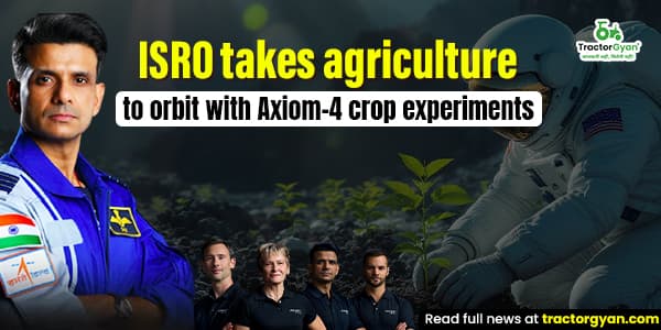 ISRO takes agriculture to orbit with Axiom-4 crop experiments ISRO takes agriculture to orbit with Axiom-4 crop experiments