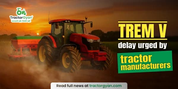 Why tractor manufacturers are urging a delay in TREM V norms? Why tractor manufacturers are urging a delay in TREM V norms?