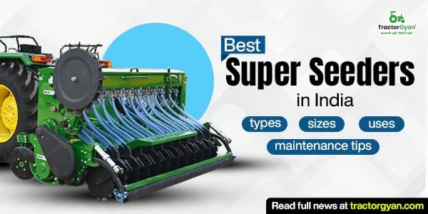 Best Super Seeders in India: Types, sizes, uses, and expert maintenance tips Best Super Seeders in India: Types, sizes, uses, and expert maintenance tips image