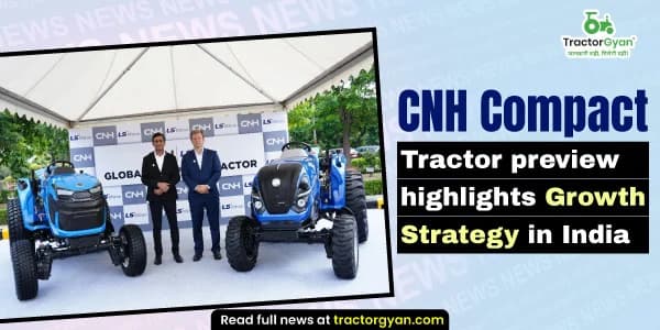 CNH Compact Tractor preview highlights Growth Strategy in India CNH Compact Tractor preview highlights Growth Strategy in India