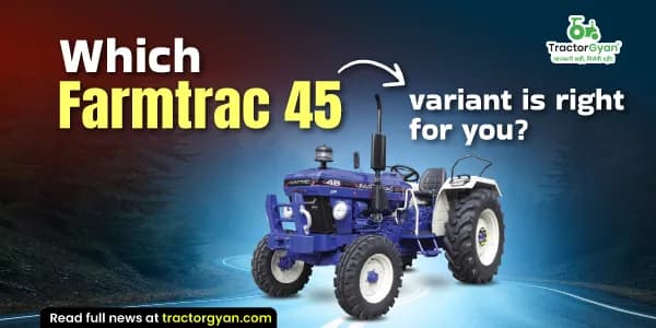 Which Farmtrac 45 Tractor Variant is Right for You in 2026? Find Out Here Which Farmtrac 45 Tractor Variant is Right for You in 2026? Find Out Here