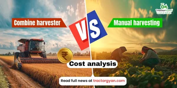 Combine harvester vs Manual harvesting: Cost analysis Combine harvester vs Manual harvesting: Cost analysis