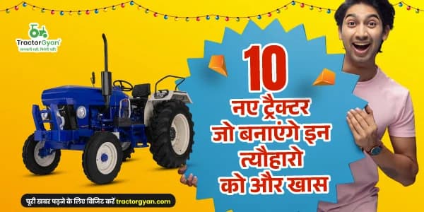 10 नए ट्रैक्टर जो बनाएगे इन त्यौहारो को और खास 10 नए ट्रैक्टर जो बनाएगे इन त्यौहारो को और खास image