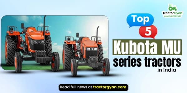 Top Kubota MU series tractors price and features in India Top Kubota MU series tractors price and features in India