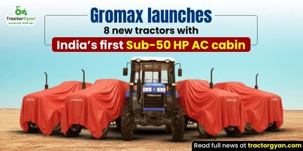 Gromax Launches 8 New Tractors with India’s First Sub-50 HP Cabin Gromax Launches 8 New Tractors with India’s First Sub-50 HP Cabin
