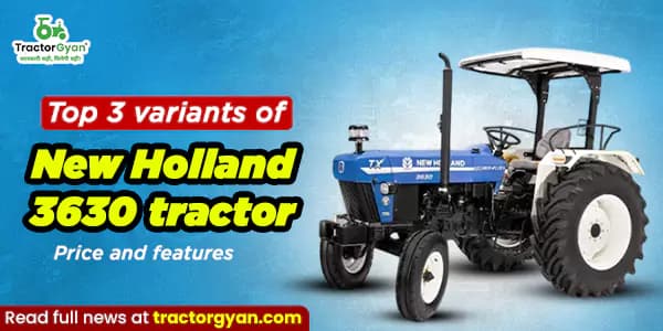 Top 3 Variants of New Holland 3630 Tractor: Price and Features Top 3 Variants of New Holland 3630 Tractor: Price and Features