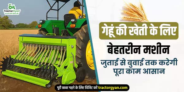 गेहूं की खेती के लिए बेहतरीन मशीन: जुताई से बुवाई तक करेगी पूरा काम आसान गेहूं की खेती के लिए बेहतरीन मशीन: जुताई से बुवाई तक करेगी पूरा काम आसान