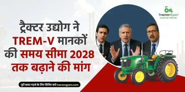 ट्रैक्टर उद्योग की मांग: TREM-V मानकों की समय सीमा 2028 तक बढ़ाई जाए ट्रैक्टर उद्योग की मांग: TREM-V मानकों की समय सीमा 2028 तक बढ़ाई जाए