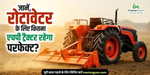 रोटावेटर चलाने के लिए कितने एचपी का ट्रैक्टर होता है बेस्ट ? रोटावेटर चलाने के लिए कितने एचपी का ट्रैक्टर होता है बेस्ट ?