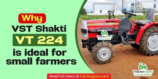 Why is VST Shakti VT 224 Best Choice for Today’s Small Farmers? Why is VST Shakti VT 224 Best Choice for Today’s Small Farmers?