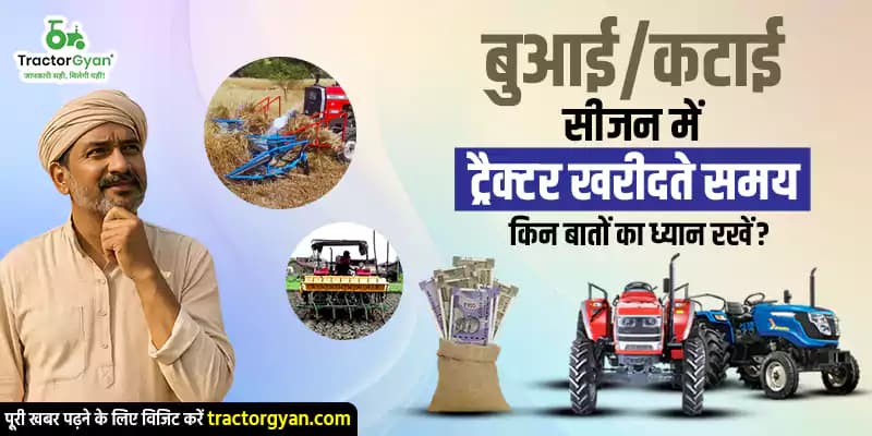 बुआई/कटाई सीजन में ट्रैक्टर खरीदते समय किन बातों का ध्यान रखें? बुआई/कटाई सीजन में ट्रैक्टर खरीदते समय किन बातों का ध्यान रखें? image