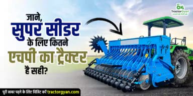 जाने, सुपर सीडर के लिए कितने एचपी का ट्रैक्टर है सही? जाने, सुपर सीडर के लिए कितने एचपी का ट्रैक्टर है सही?