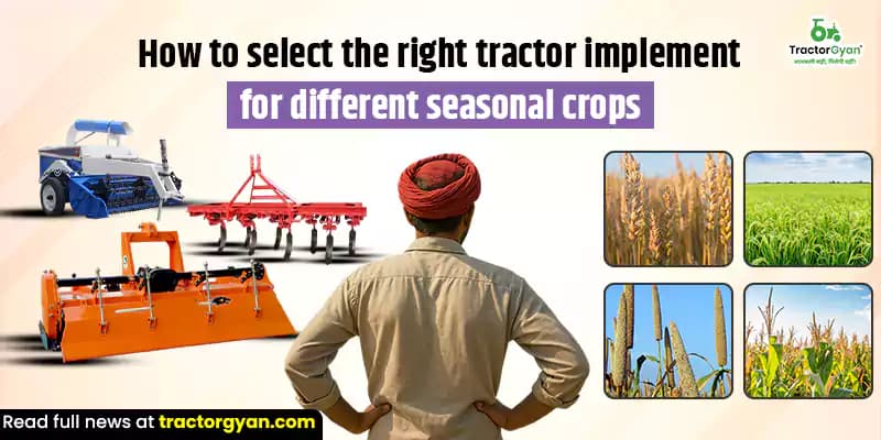 How to Select the Right Tractor Implement for Different Seasonal Crops How to Select the Right Tractor Implement for Different Seasonal Crops