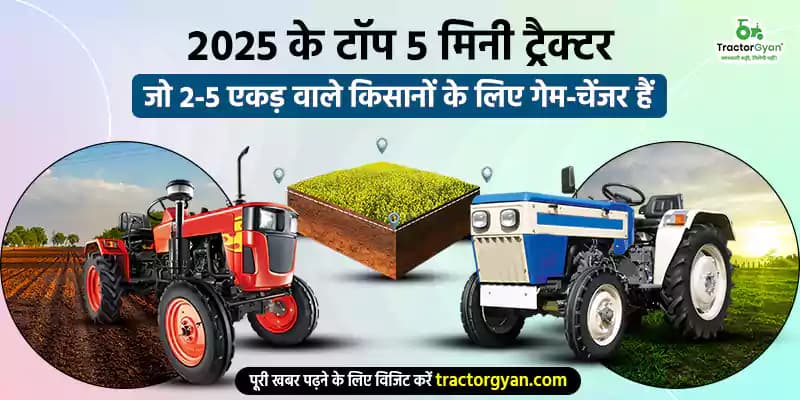 2025 के टॉप 5 मिनी ट्रैक्टर जो 2-5 एकड़ वाले किसानों के लिए गेम-चेंजर हैं 2025 के टॉप 5 मिनी ट्रैक्टर जो 2-5 एकड़ वाले किसानों के लिए गेम-चेंजर हैं
