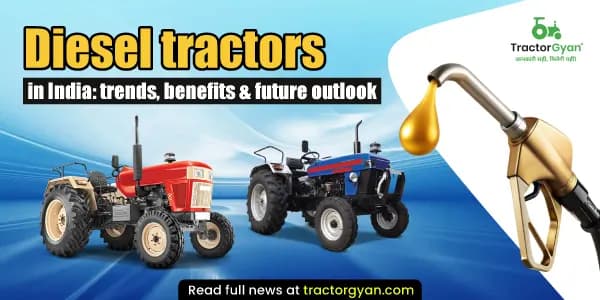 Diesel Tractors in India: Current Trends, Benefits & Future Outlook Diesel Tractors in India: Current Trends, Benefits & Future Outlook image