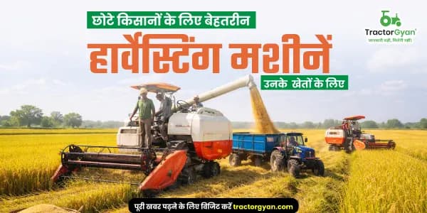 छोटे किसानों के लिए बेहतरीन हार्वेस्टिंग मशीनें: खेत के हिसाब से सही चुनाव छोटे किसानों के लिए बेहतरीन हार्वेस्टिंग मशीनें: खेत के हिसाब से सही चुनाव