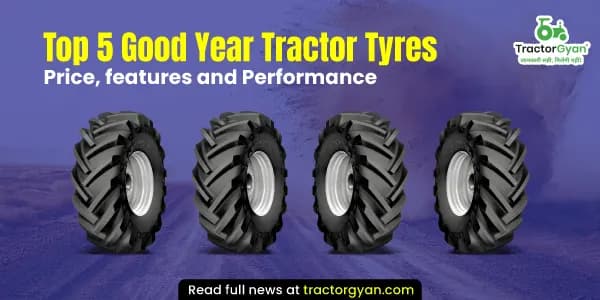 Top 5 Good Year Tractor Tyres: Features & Performance Top 5 Good Year Tractor Tyres: Features & Performance